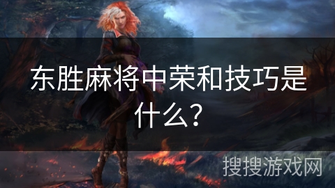 东胜麻将中荣和技巧是什么？