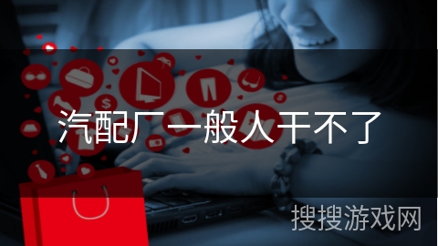 汽配厂一般人干不了