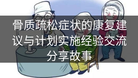 骨质疏松症状的康复建议与计划实施经验交流分享故事