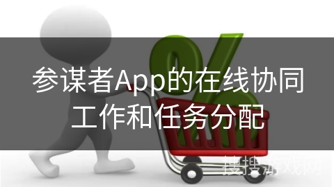 参谋者App的在线协同工作和任务分配