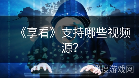《享看》支持哪些视频源？