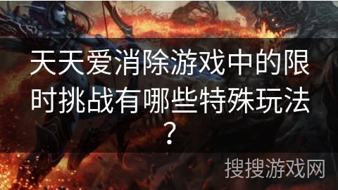 天天爱消除游戏中的限时挑战有哪些特殊玩法？