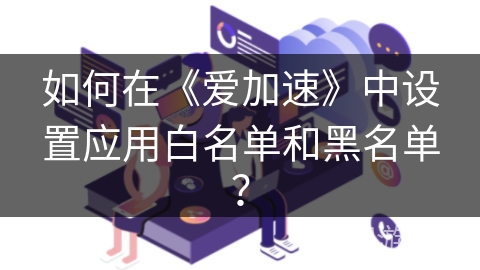 如何在《爱加速》中设置应用白名单和黑名单？