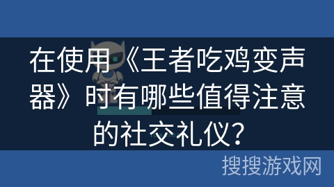 在使用《王者吃鸡变声器》时有哪些值得注意的社交礼仪？