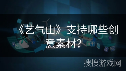 《艺气山》支持哪些创意素材？