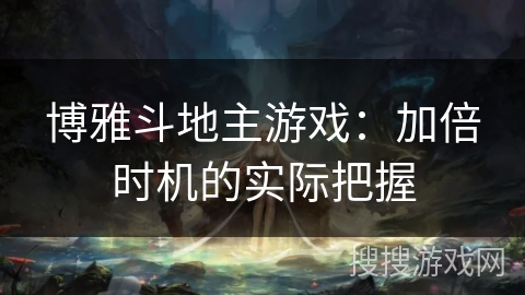 博雅斗地主游戏：加倍时机的实际把握