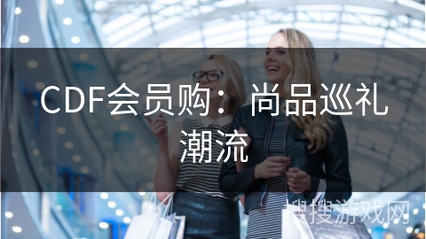 CDF会员购：尚品巡礼潮流