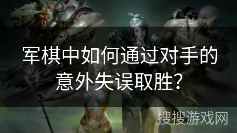 军棋中如何通过对手的意外失误取胜？