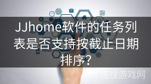 JJhome软件的任务列表是否支持按截止日期排序？