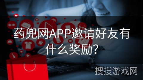 药兜网APP邀请好友有什么奖励？