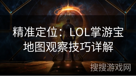 精准定位：LOL掌游宝地图观察技巧详解
