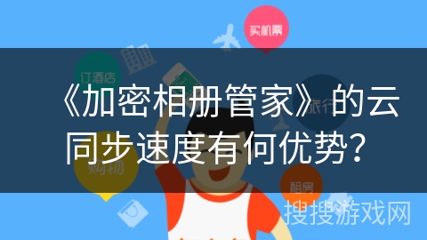 《加密相册管家》的云同步速度有何优势？