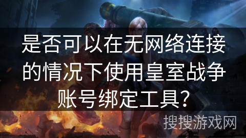 是否可以在无网络连接的情况下使用皇室战争账号绑定工具？