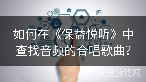 如何在《保益悦听》中查找音频的合唱歌曲？
