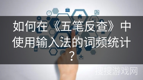 如何在《五笔反查》中使用输入法的词频统计？