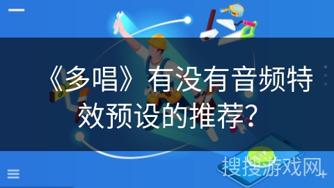 《多唱》有没有音频特效预设的推荐? 《多唱》有没有音频特效预设的推荐?