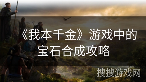 《我本千金》游戏中的宝石合成攻略