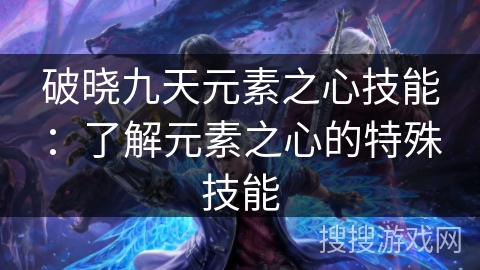 破晓九天元素之心技能：了解元素之心的特殊技能