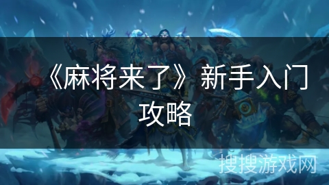 《麻将来了》新手入门攻略 《麻将来了》新手入门攻略