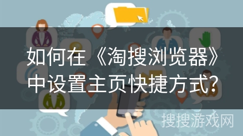 如何在《淘搜浏览器》中设置主页快捷方式？