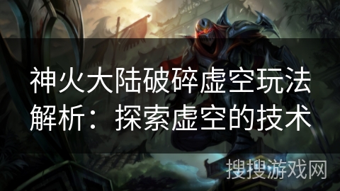 神火大陆破碎虚空玩法解析:探索虚空的技术 神火大陆破碎虚空玩法解析:探索虚空的技术