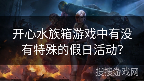 开心水族箱游戏中有没有特殊的假日活动？