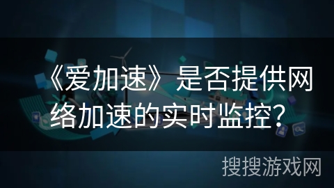 《爱加速》是否提供网络加速的实时监控？
