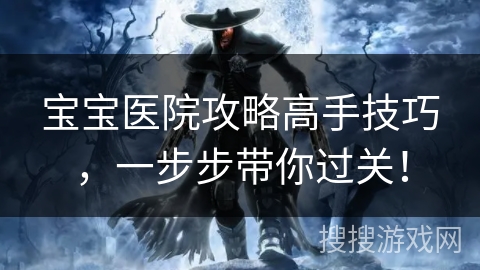 宝宝医院攻略高手技巧，一步步带你过关！