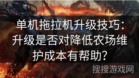单机拖拉机升级技巧：升级是否对降低农场维护成本有帮助？