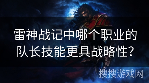 雷神战记中哪个职业的队长技能更具战略性？