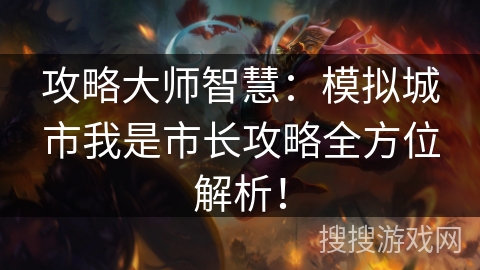 攻略大师智慧：模拟城市我是市长攻略全方位解析！