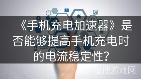 《手机充电加速器》是否能够提高手机充电时的电流稳定性？