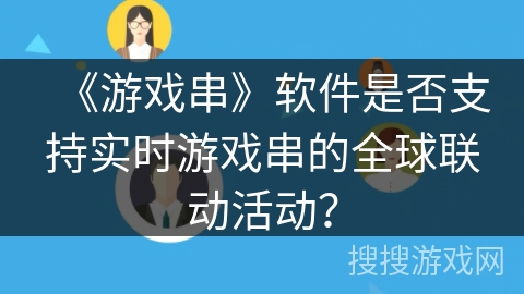 《游戏串》软件是否支持实时游戏串的全球联动活动？