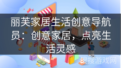 丽芙家居生活创意导航员：创意家居，点亮生活灵感