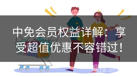 中免会员权益详解：享受超值优惠不容错过！