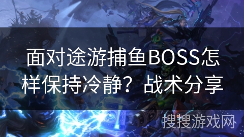 面对途游捕鱼BOSS怎样保持冷静？战术分享