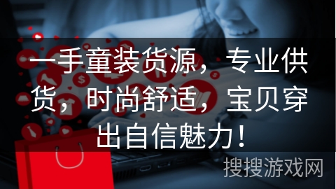 一手童装货源，专业供货，时尚舒适，宝贝穿出自信魅力！