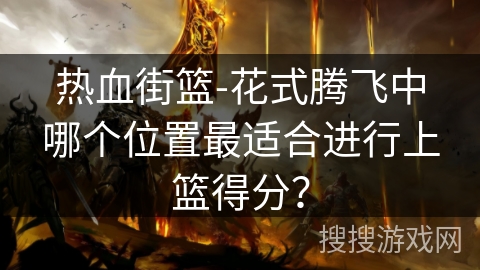 热血街篮-花式腾飞中哪个位置最适合进行上篮得分？