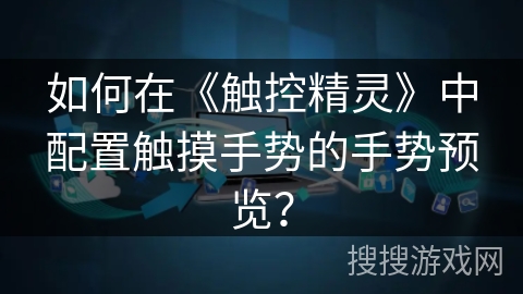如何在《触控精灵》中配置触摸手势的手势预览？