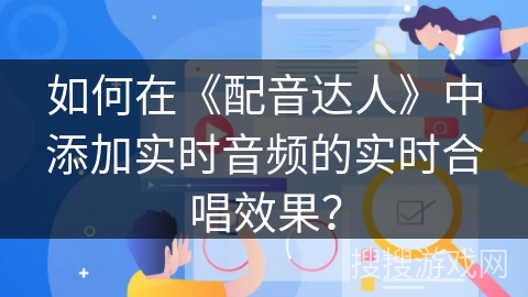 如何在《配音达人》中添加实时音频的实时合唱效果？