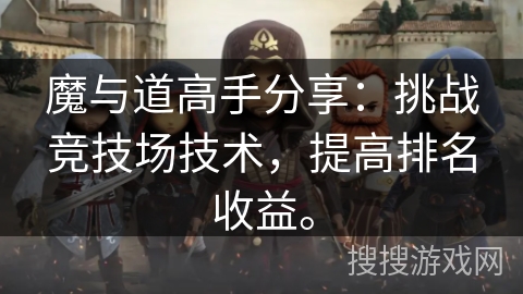 魔与道高手分享：挑战竞技场技术，提高排名收益。