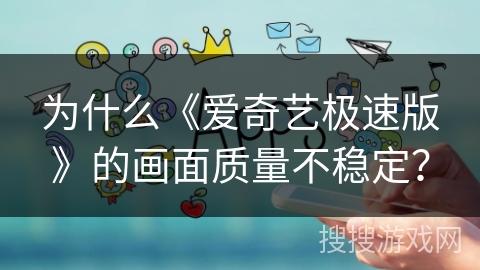为什么《爱奇艺极速版》的画面质量不稳定？