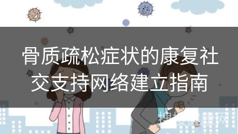 骨质疏松症状的康复社交支持网络建立指南