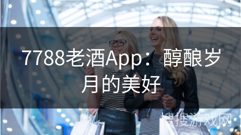 7788老酒App：醇酿岁月的美好
