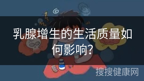 乳腺增生的生活质量如何影响？