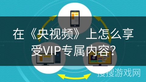 在《央视频》上怎么享受VIP专属内容？