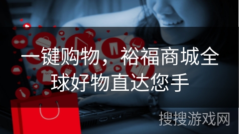 一键购物，裕福商城全球好物直达您手