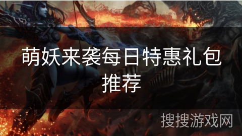 萌妖来袭每日特惠礼包推荐