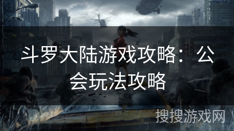 斗罗大陆游戏攻略：公会玩法攻略