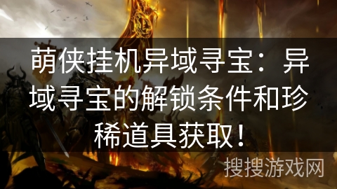 萌侠挂机异域寻宝：异域寻宝的解锁条件和珍稀道具获取！